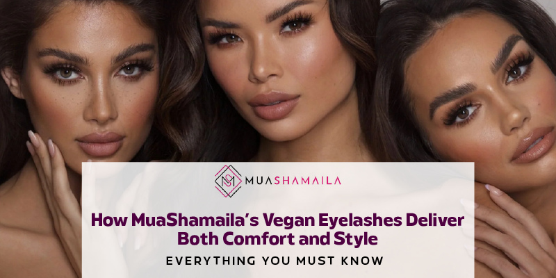 How MuaShamaila’s Vegan Eyelashes Deliver Both Comfort and Style: Everything You Must Know