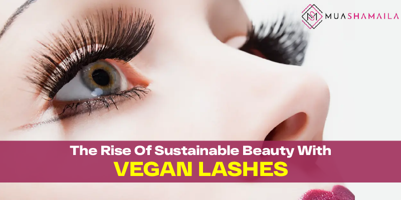 The Rise Of Sustainable Beauty With Vegan Lashes